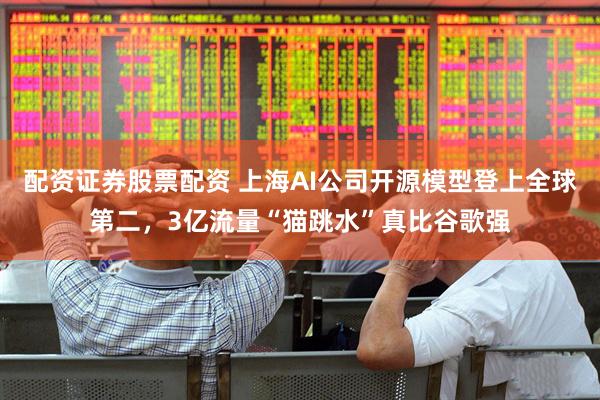 配资证券股票配资 上海AI公司开源模型登上全球第二，3亿流量“猫跳水”真比谷歌强