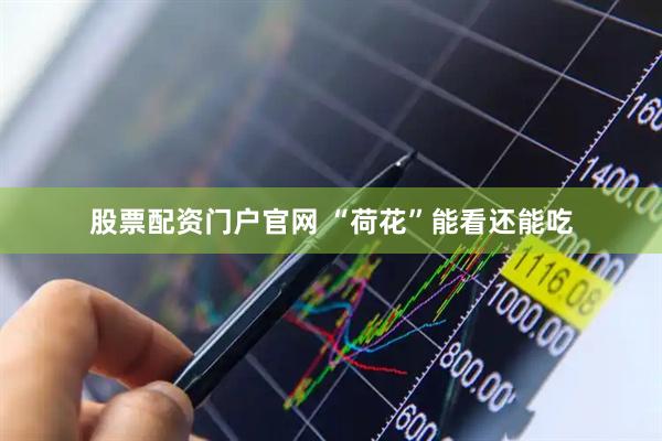 股票配资门户官网 “荷花”能看还能吃