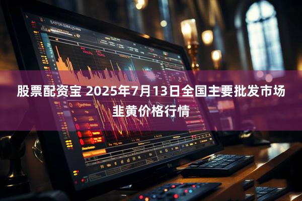 股票配资宝 2025年7月13日全国主要批发市场韭黄价格行情