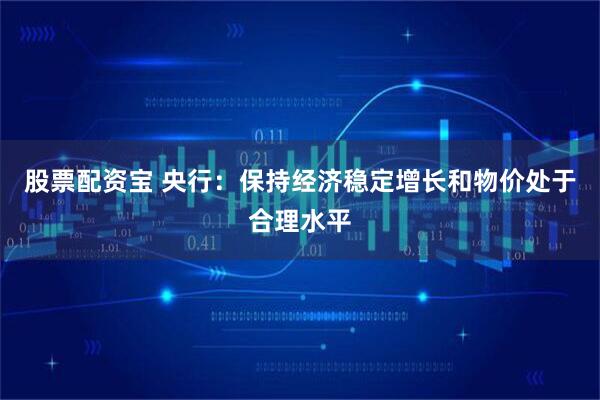 股票配资宝 央行：保持经济稳定增长和物价处于合理水平