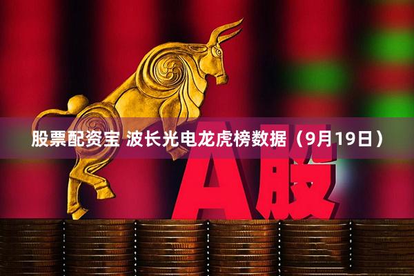股票配资宝 波长光电龙虎榜数据（9月19日）